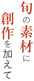 旬の素材に創作を加えて