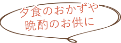 夕食のおかずや晩酌のお供に