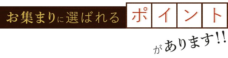 お集まりに選ばれるポイントがあります