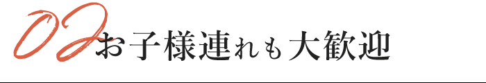 02お子様連れも大歓迎